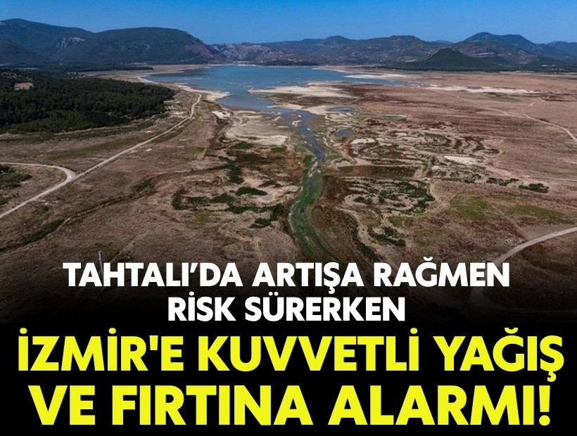 Tahtalı’da artışa rağmen risk sürerken İzmir'e kuvvetli yağış alarmı!