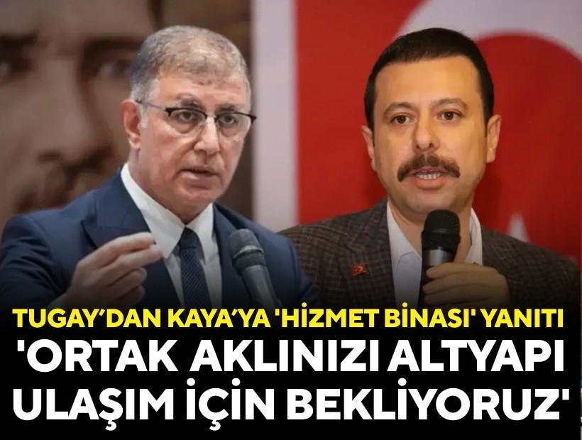 Tugay’dan Kaya’nın 'hizmet binası' çağrısına yanıt: 'Ortak aklınızı altyapı, ulaşım için bekliyoruz'
