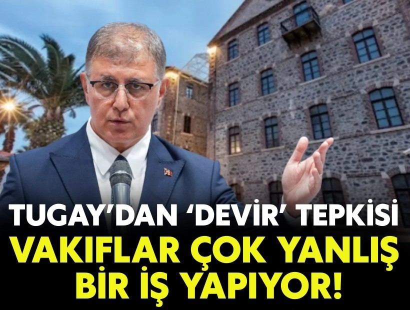 Tugay’dan devir tepkisi: Vakıflar çok yanlış bir iş yapıyor!