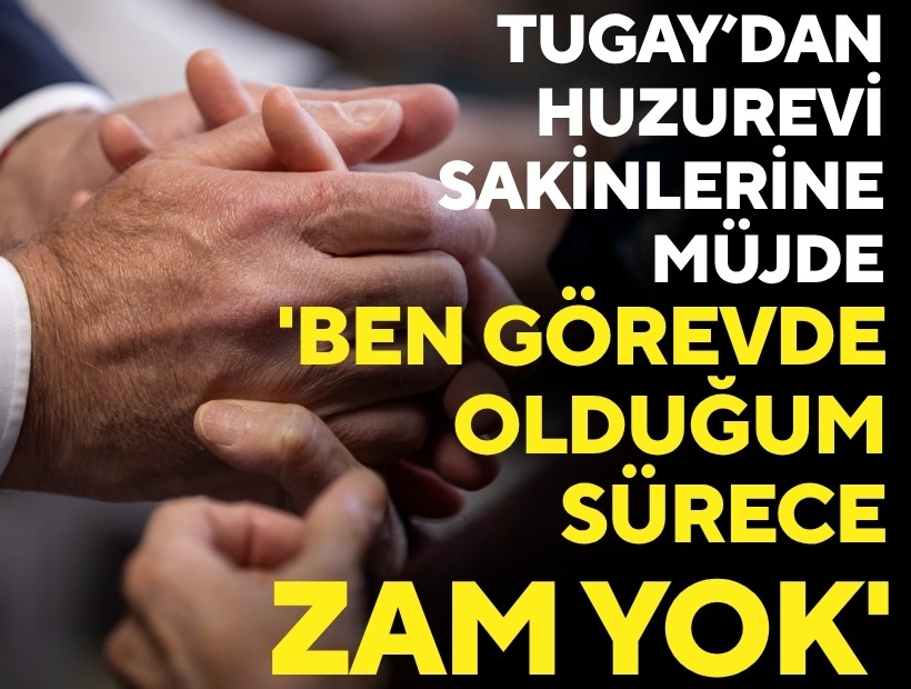 Tugay’dan huzurevi sakinlerine müjde: 'Görevde olduğum sürece zam yapılmayacak'
