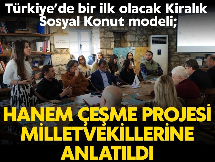 Türkiye’de bir ilk olacak Kiralık Sosyal Konut modeli; Hanem Çeşme projesi milletvekillerine anlatıldı