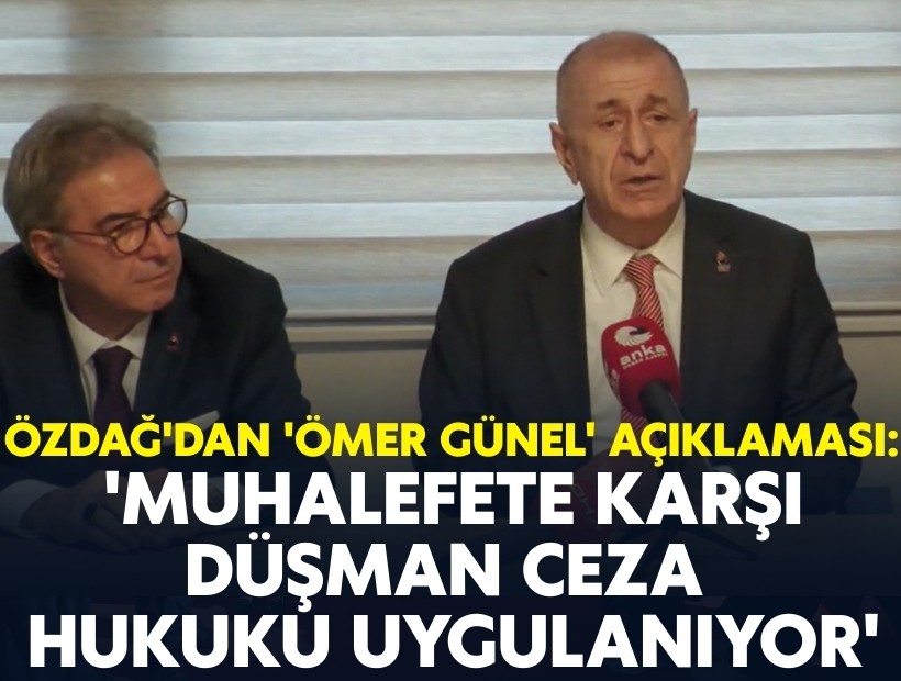 Ümit Özdağ'dan 'Ömer Günel' açıklaması: 'Muhalefete karşı düşman ceza hukuku uygulanıyor'