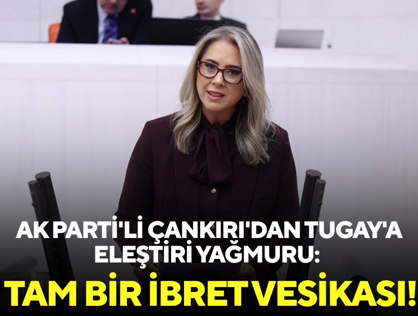 AK Parti'li Çankırı'dan Tugay'a eleştiri yağmuru: Tam bir ibret vesikası!