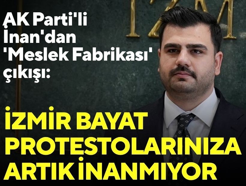 AK Parti'li İnan'dan 'Meslek Fabrikası' çıkışı: İzmir bayat protestolarınıza artık inanmıyor