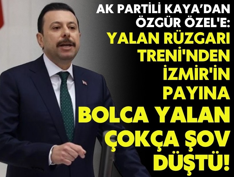 AK Partili Kaya’dan Özel'e: Yalan Rüzgarı Treni'nden İzmir'in payına; bolca yalan ve çokça şov düştü'