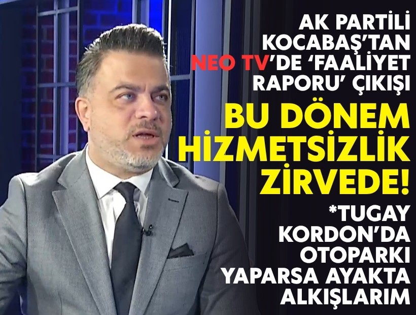 AK Partili Kocabaş’tan NEO TV’de ‘faaliyet raporu’ çıkışı: Bu dönem hizmetsizlik zirvede!
