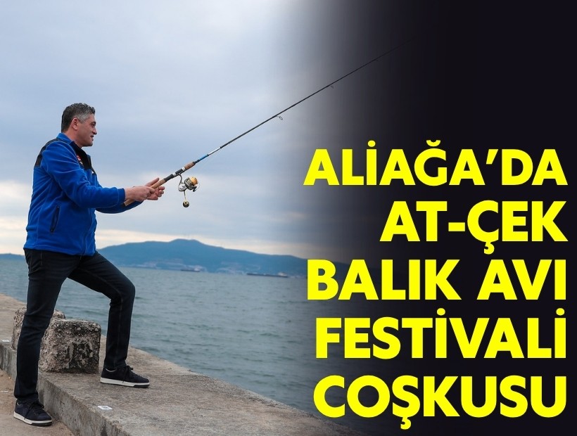Aliağa’da At-Çek Balık Avı Festivali coşkusu yaşandı