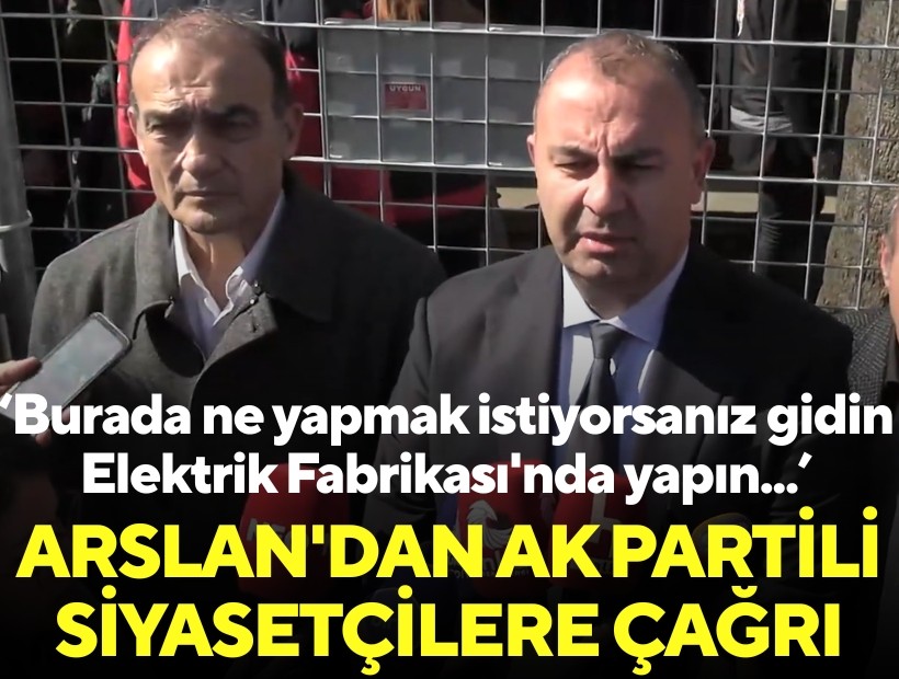 Arslan'dan Meslek Fabrikası önünde AK Partili siyasetçilere çağrı: Burada ne yapmak istiyorsanız gidin Elektrik Fabrikası'nda yapın