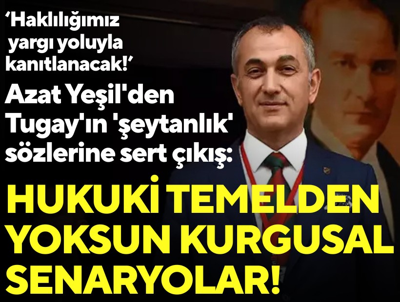 Azat Yeşil'den Tugay'ın 'şeytanlık' sözlerine sert çıkış: 'Hukuki temelden yoksun kurgusal senaryolar!'
