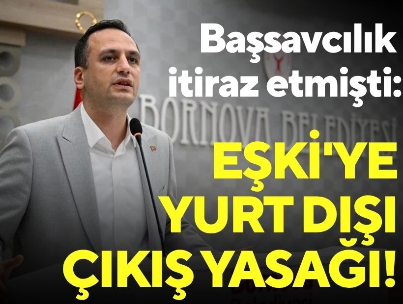 Başsavcılık itiraz etmişti: Eşki'ye yurt dışı çıkış yasağı!