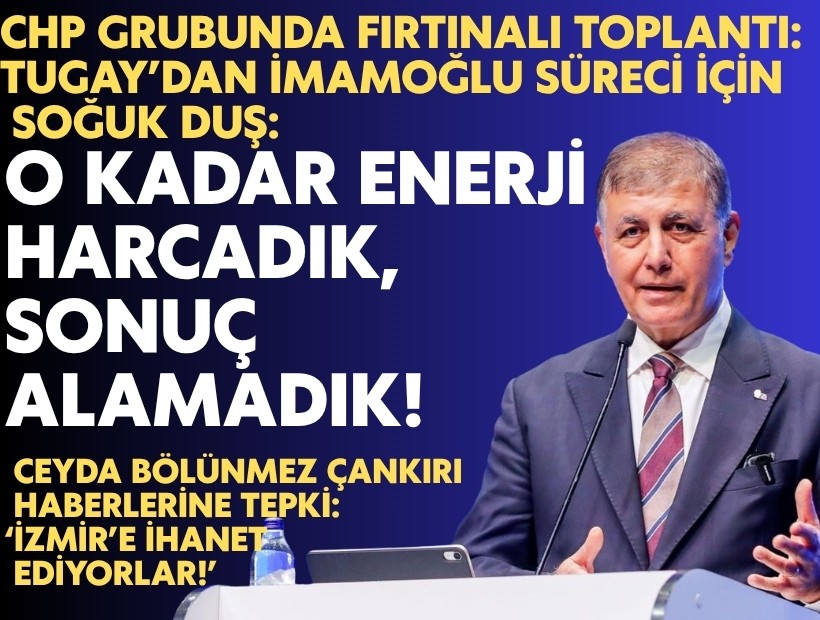 CHP Grubunda fırtınalı toplantı: Tugay’dan İmamoğlu süreci için soğuk duş