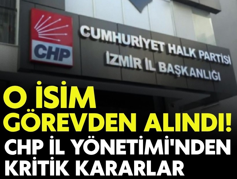 CHP İl Yönetimi'nden kritik kararlar: O isim görevden alındı!