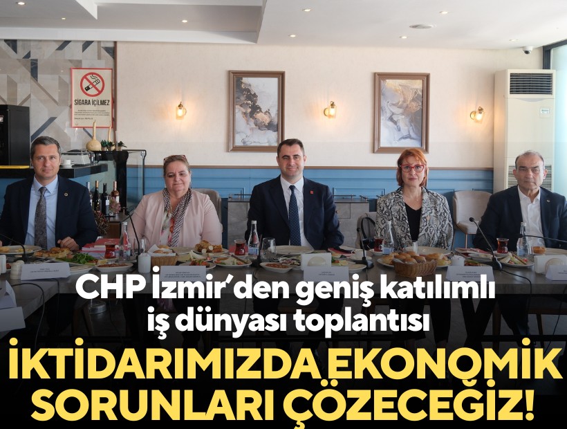 CHP İzmir’den geniş katılımlı iş dünyası toplantısı: İktidarımızda ekonomik sorunları çözeceğiz!