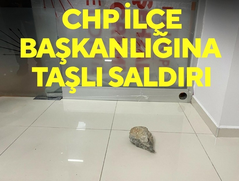 CHP ilçe başkanlığına taşlı saldırı