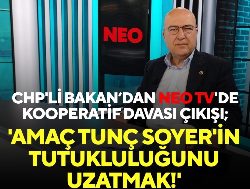 CHP'li Bakan'dan NEO TV'de kooperatif davası çıkışı; 'Amaç Tunç Soyer'in tutukluluğunu uzatmak!'