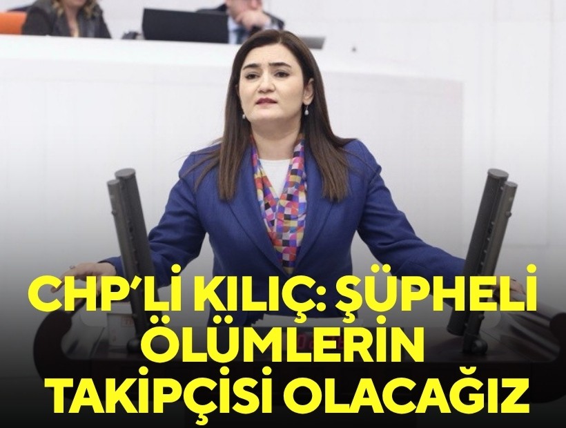 CHP'li Kılıç: Şüpheli ölümlerin takipçisi olacağız