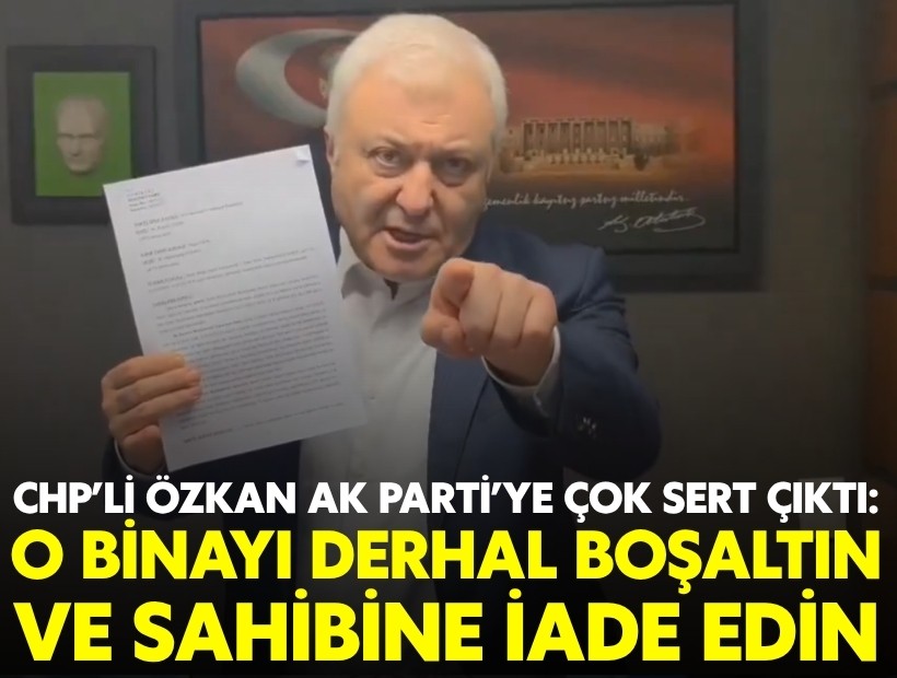 CHP'li Özkan AK Parti'ye çok sert çıktı: O binayı derhal boşaltın ve sahibine iade edin
