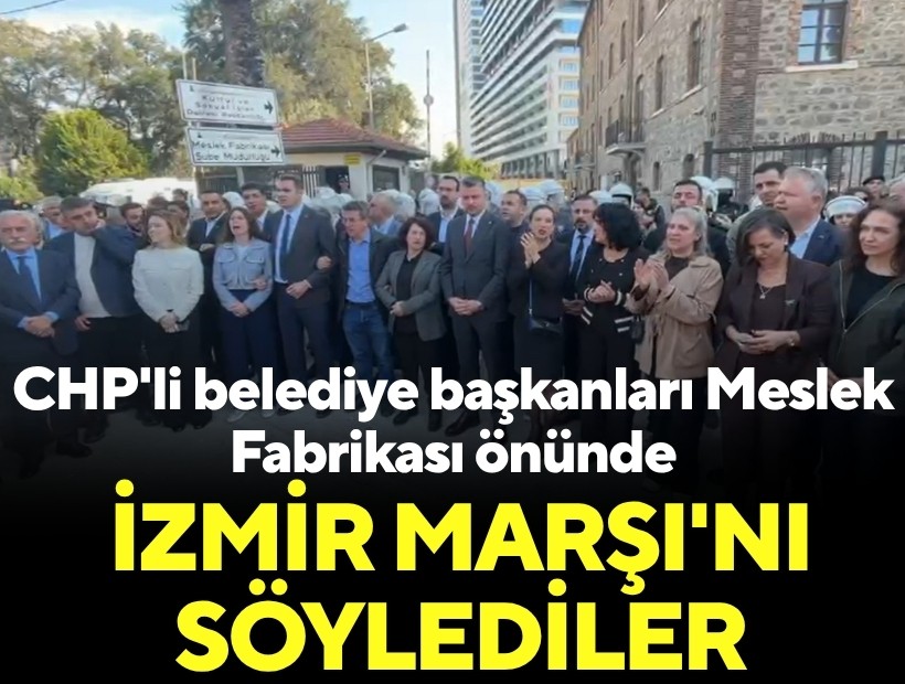 CHP'li belediye başkanları Meslek Fabrikası önünde; İzmir Marşı'nı söylediler
