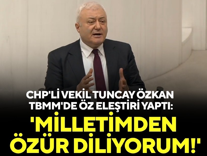 CHP'li vekil Özkan TBMM'de öz eleştiri yaptı: 'Milletimden özür diliyorum!'