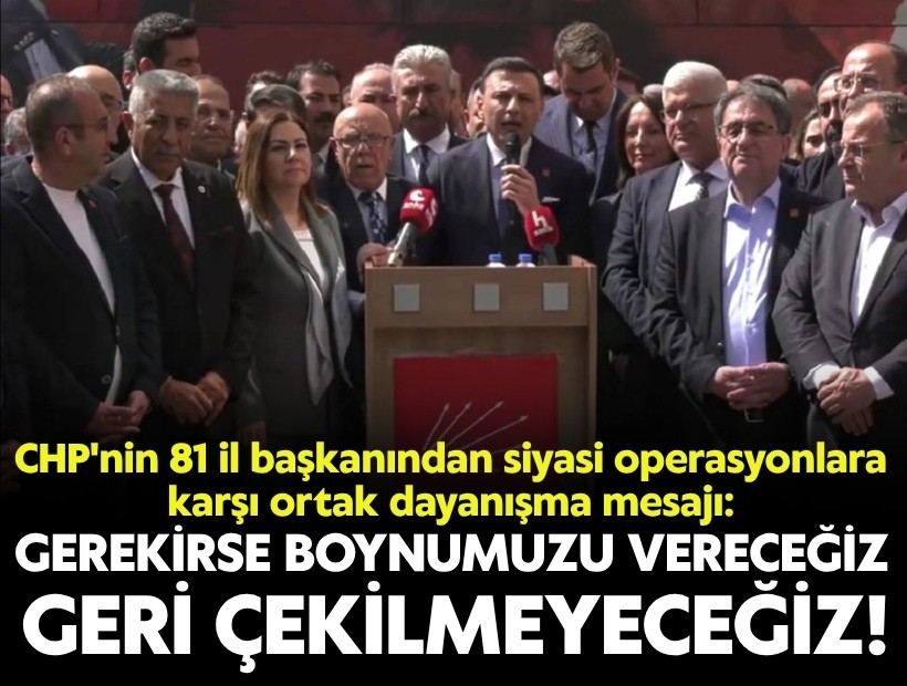 CHP'nin 81 il başkanından ortak açıklama: 'Geri çekilmeyeceğiz, teslim olmayacağız'