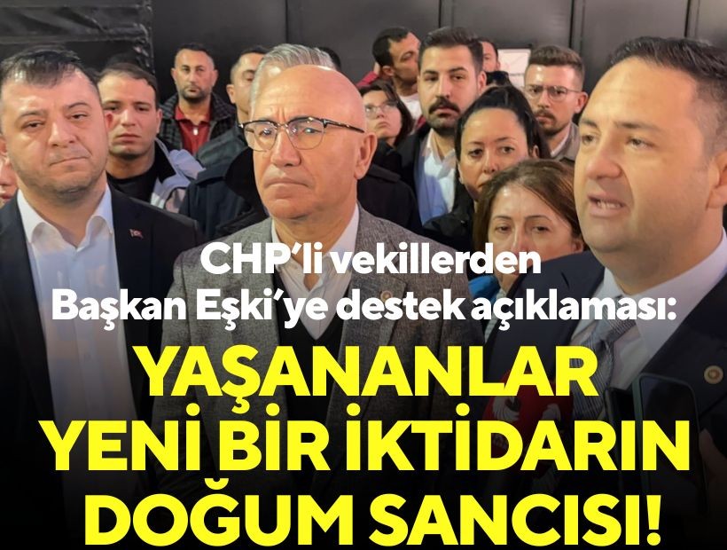 CHP’li vekillerden Başkan Eşki’ye destek açıklaması: Yaşananlar yeni bir iktidarın doğum sancısı!