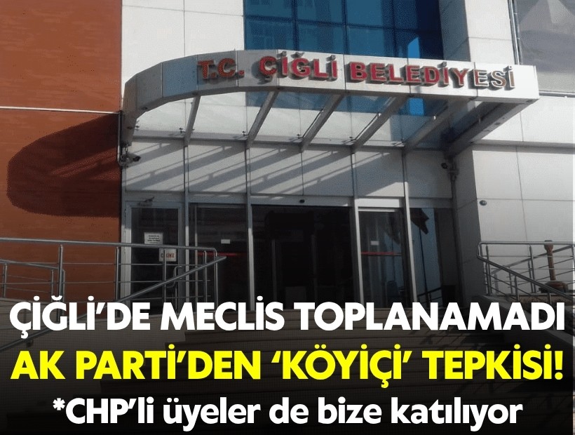 Çiğli’de Meclis toplanamadı: AK Parti’den ‘Köyiçi’ tepkisi!