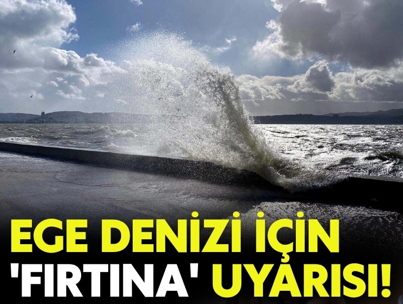 Ege Denizi için 'fırtına' uyarısı!