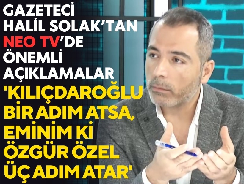 Gazeteci Halil Solak: 'Kılıçdaroğlu bir adım atsa, eminim ki Özgür Özel üç adım atar'