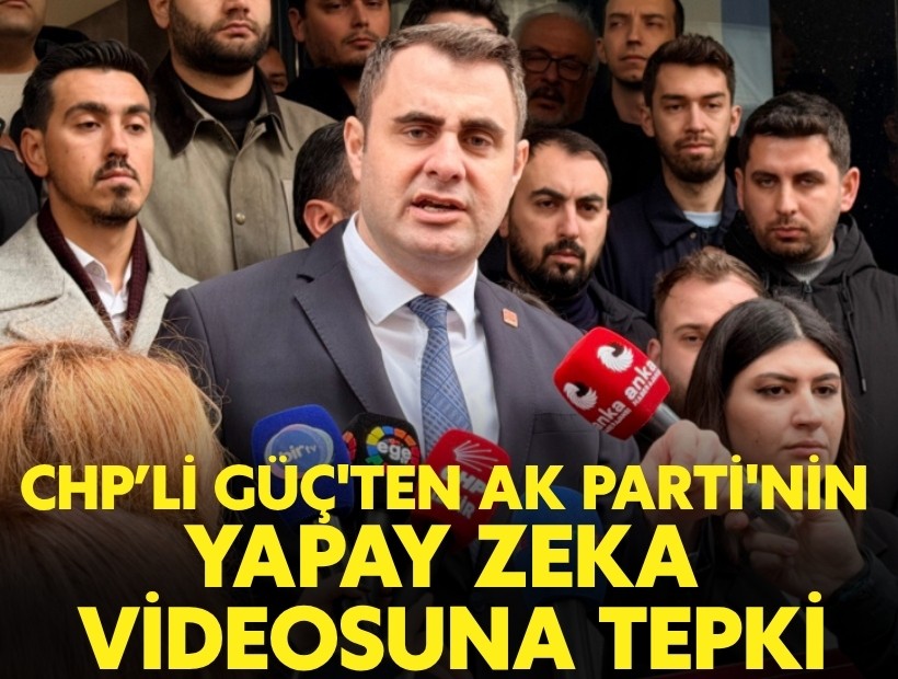 CHP'li Güç'ten AK Parti'nin yapay zeka videosuna tepki