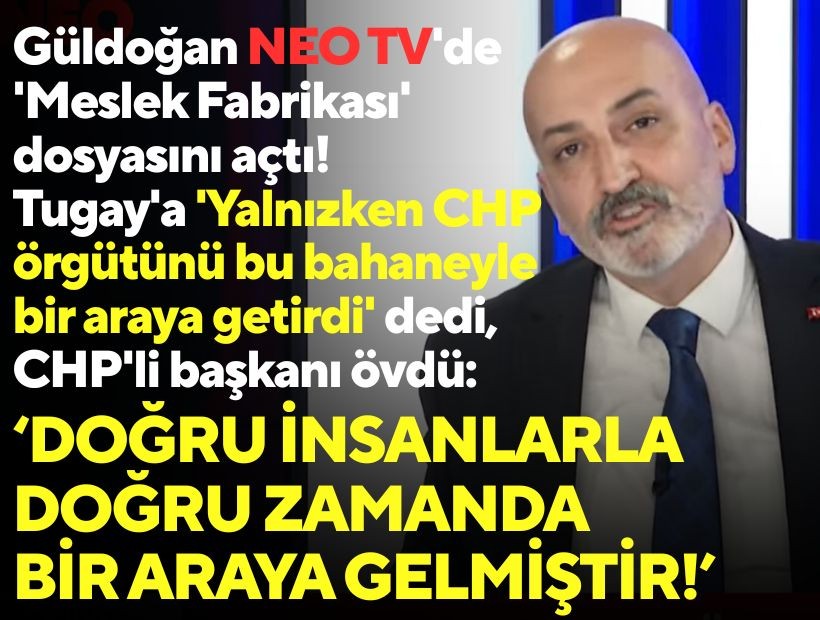Güldoğan NEO TV'de 'Meslek Fabrikası' dosyasını açtı: Tugay'a 'Yalnızken CHP örgütünü bu bahaneyle bir araya getirdi' dedi, CHP'li başkanı övdü!