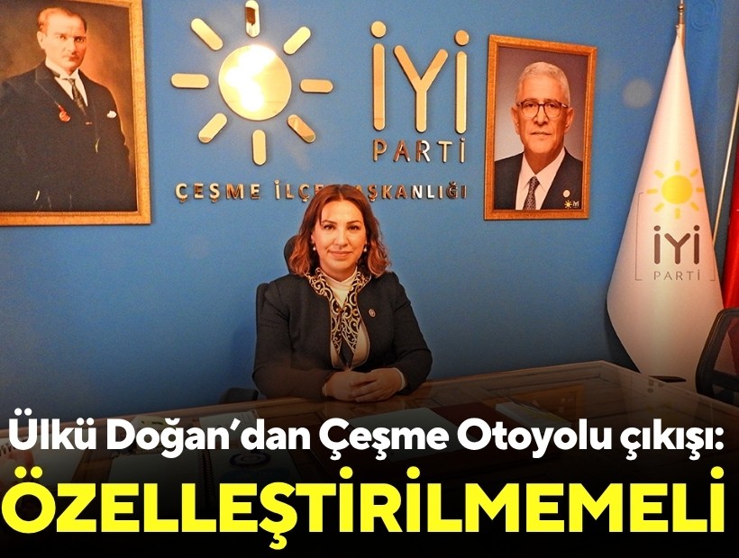 İYİ Parti İzmir İl Başkanı Ülkü Doğan: Çeşme Otoyolu özelleştirilmemeli