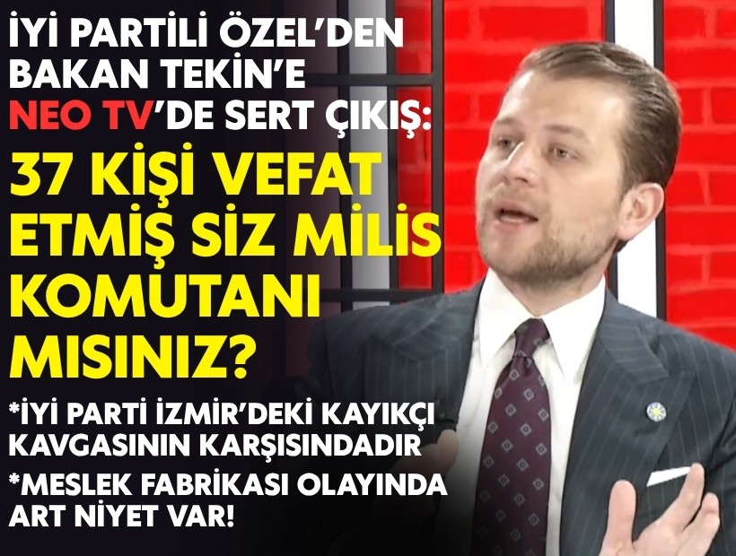 İYİ Partili Özel’den Bakan Tekin’e sert çıkış: ‘37 kişi vefat etmiş, siz milis komutanı mısınız?’