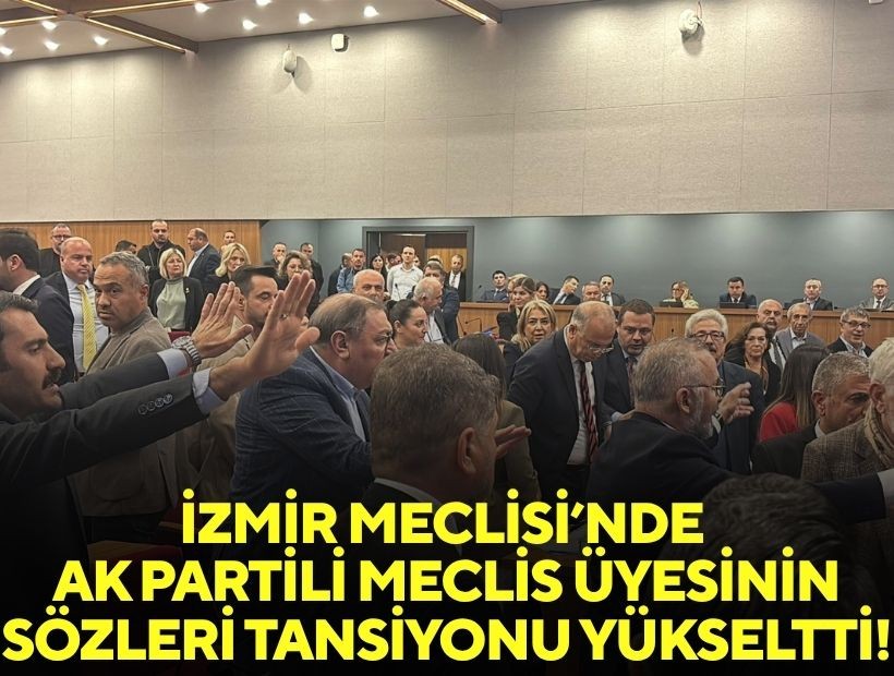 İzmir Meclisi’nde AK Partili meclis üyesinin sözleri tansiyonu yükseltti!