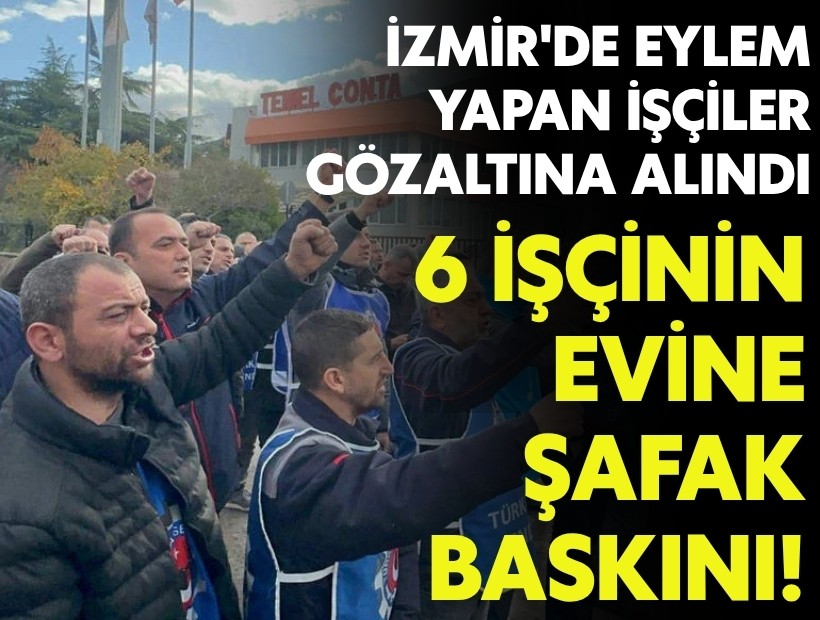 İzmir'de grev yapan işçiler gözaltına alındı: 6 işçinin evine baskın!