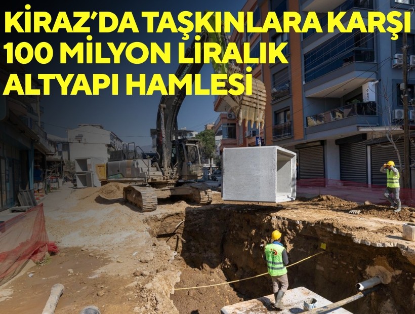 Kiraz’da taşkınlara karşı 100 milyon liralık altyapı hamlesi