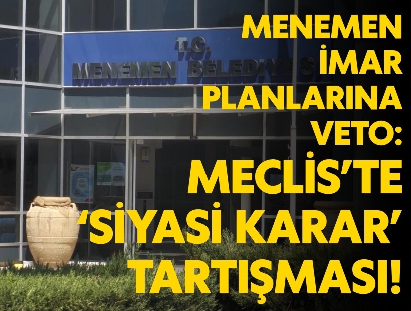 Menemen imar planlarına veto: Mecliste ‘siyasi karar’ tartışması!