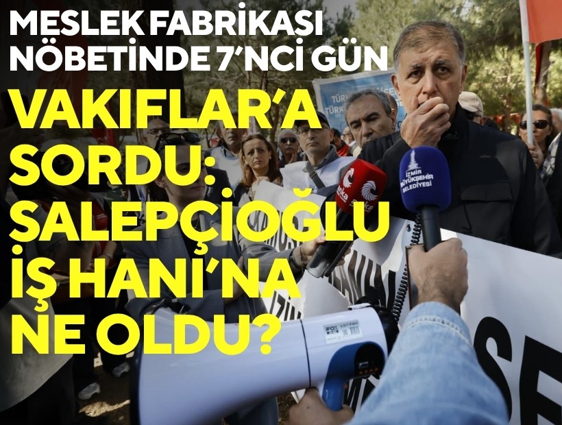 Meslek Fabrikası nöbetinde 7’nci gün! Başkan Tugay Vakıflar'a sordu; Salepçioğlu İş Hanı’na ne oldu?