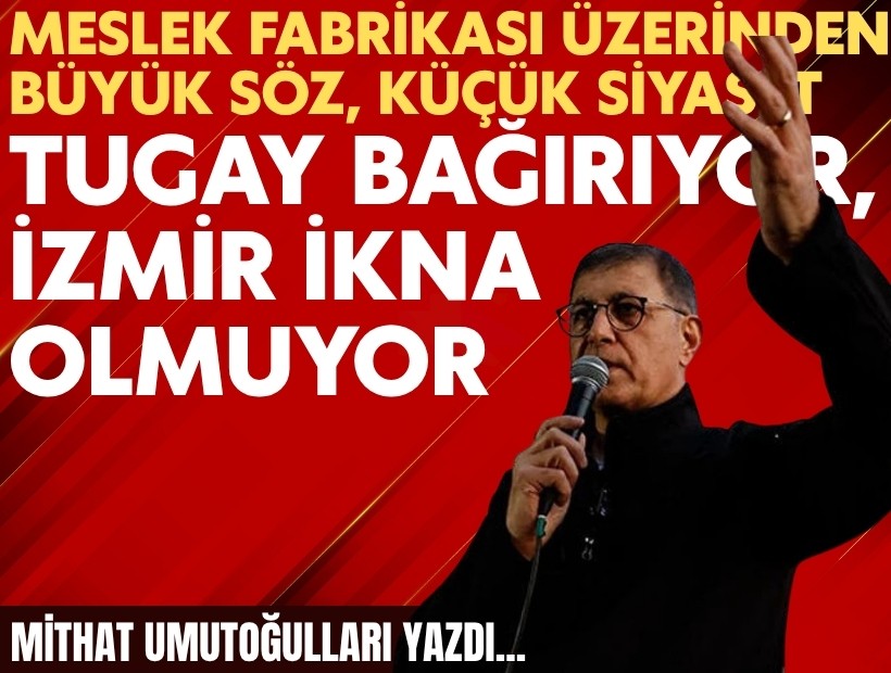 Mithat Umutoğulları yazdı... 'Tugay bağırıyor, İzmir ikna olmuyor'