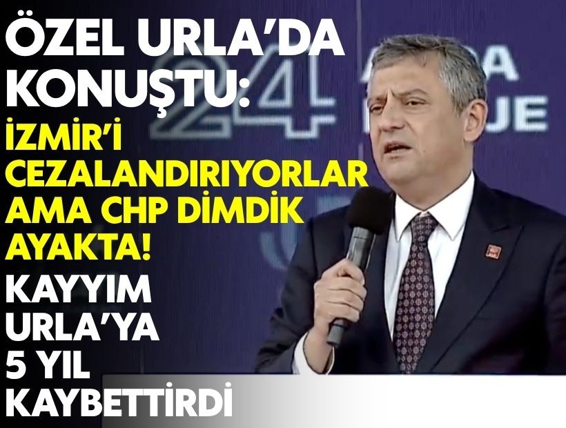 Özel Urla’da konuştu: İzmir’i cezalandırıyorlar ama CHP dimdik ayakta!