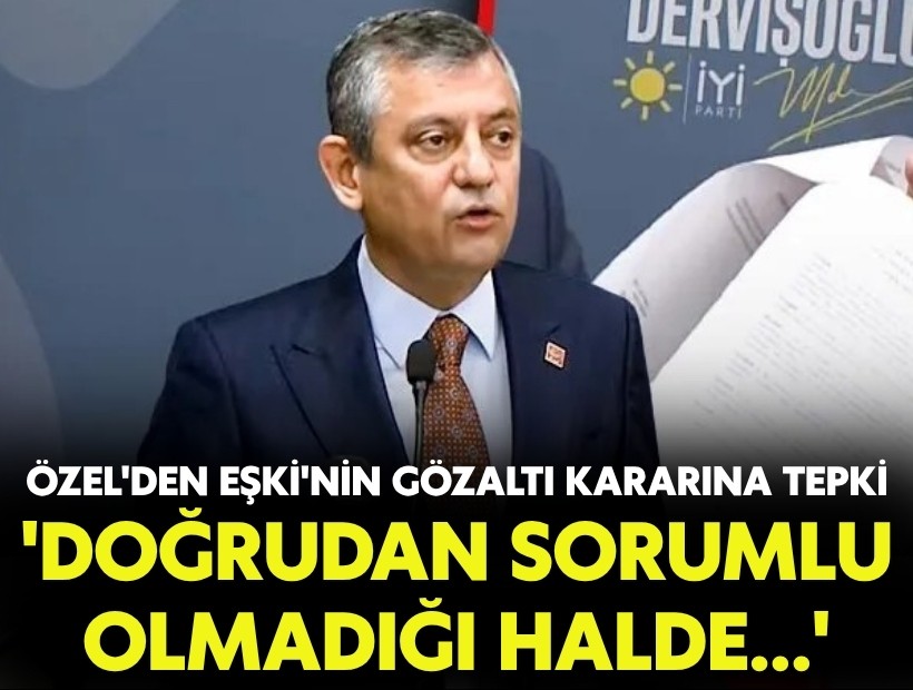 Özel'den Eşki'nin gözaltı kararına tepki: 'Doğrudan sorumlu olmadığı halde..'