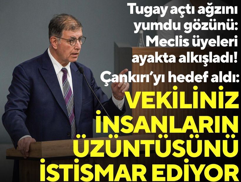 Tugay açtı ağzını yumdu gözünü: Meclis üyeleri ayakta alkışladı! Çankırı’yı hedef aldı: Vekiliniz insanların üzüntüsünü istismar ediyor