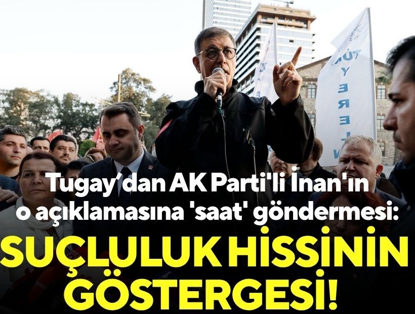 Tugay'dan AK Parti'li İnan'ın o açıklamasına 'saat' göndermesi: Suçluluk hissinin göstergesi!