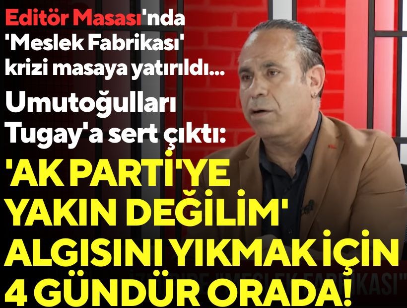 Umutoğulları Editör Masası'nda Tugay'a sert çıktı: Sırf 'AK Parti'ye yakın değilim' algısını yıkmak için 4 gündür orada!