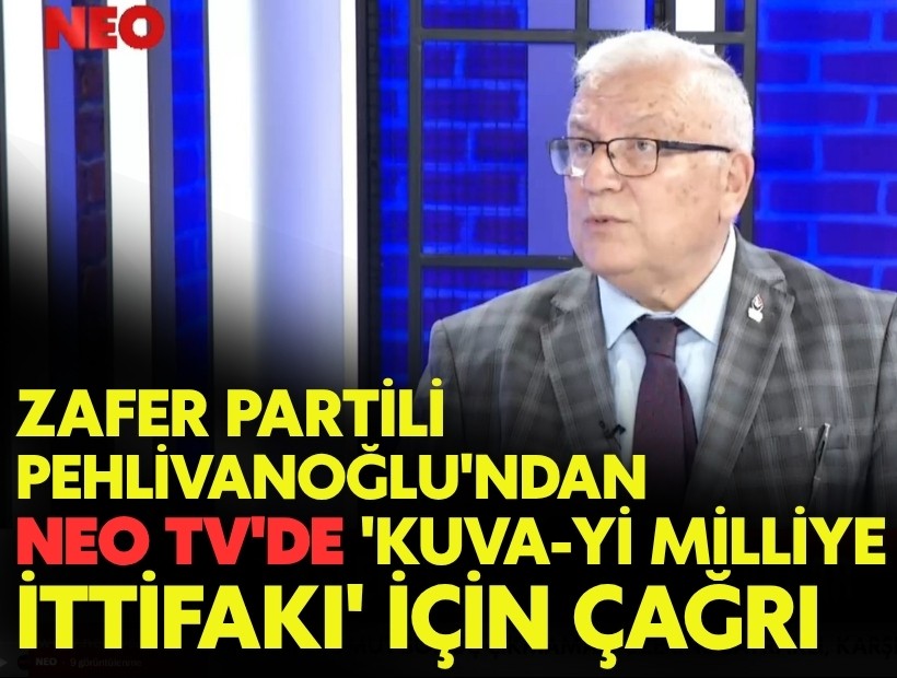 Zafer Partili Pehlivanoğlu'ndan NEO TV'de 'Kuva-yı Milliye İttifakı' çağrısı
