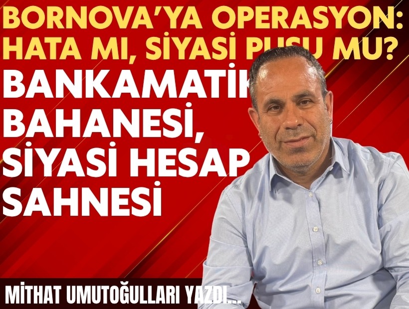 Mithat Umutoğulları yazdı... Bornova’ya operasyon: Hata mı, siyasi pusu mu?