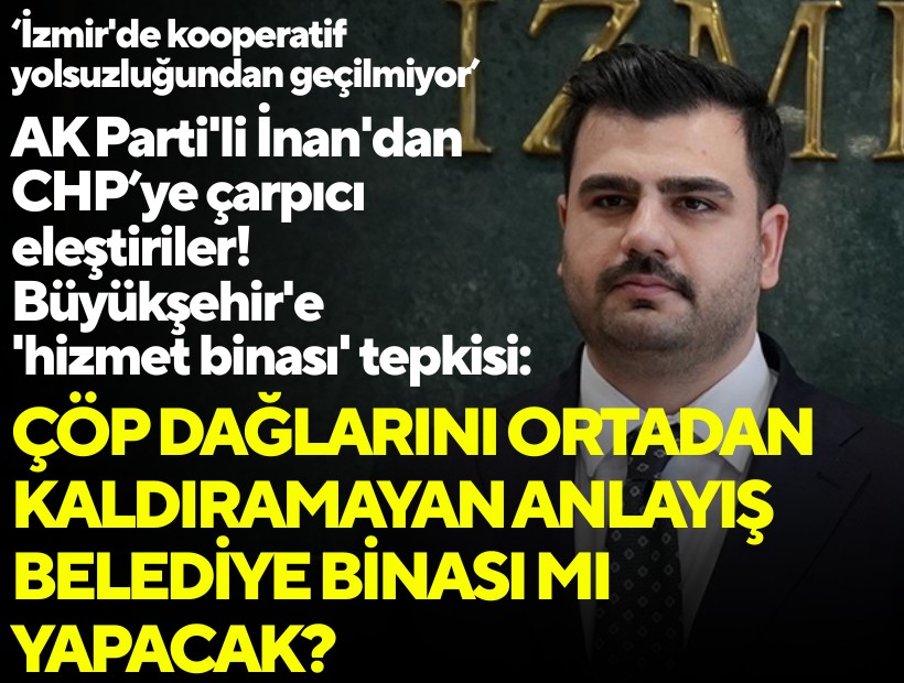 AK Parti'li İnan'dan Büyükşehir'e 'hizmet binası' tepkisi: Çöp dağlarını ortadan kaldıramayan anlayış belediye binası mı yapacak?