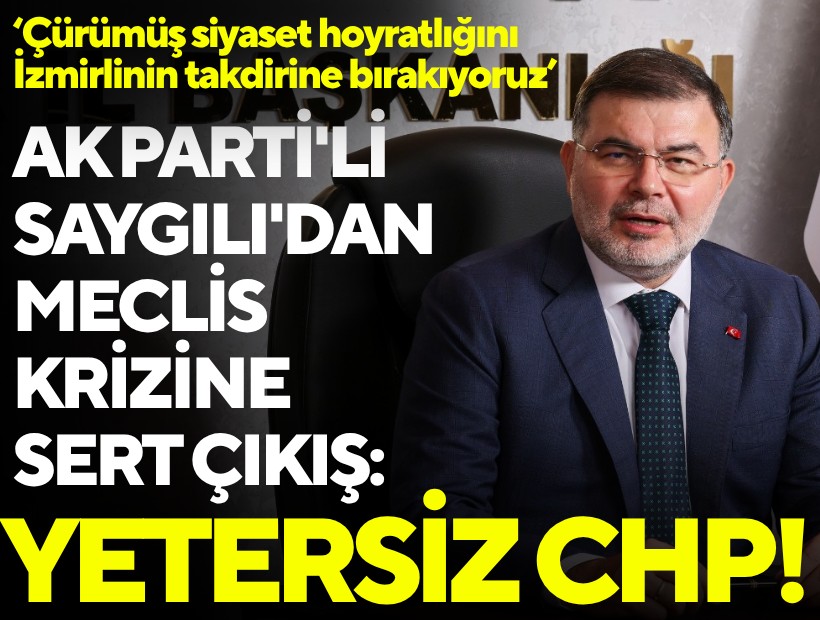 AK Parti'li Saygılı'dan meclis krizine sert çıkış: Yetersiz CHP!