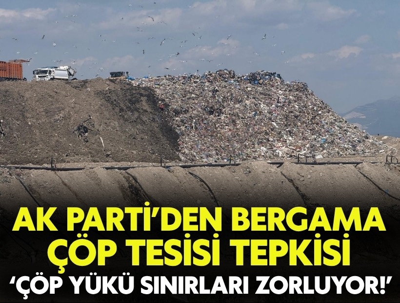 AK Parti’den Bergama çöp tesisi tepkisi: Çöp yükü sınırları zorluyor!