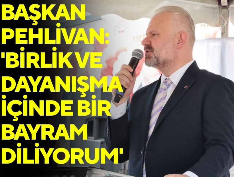 Başkan Pehlivan: 'Birlik ve dayanışma içinde bir bayram diliyorum'