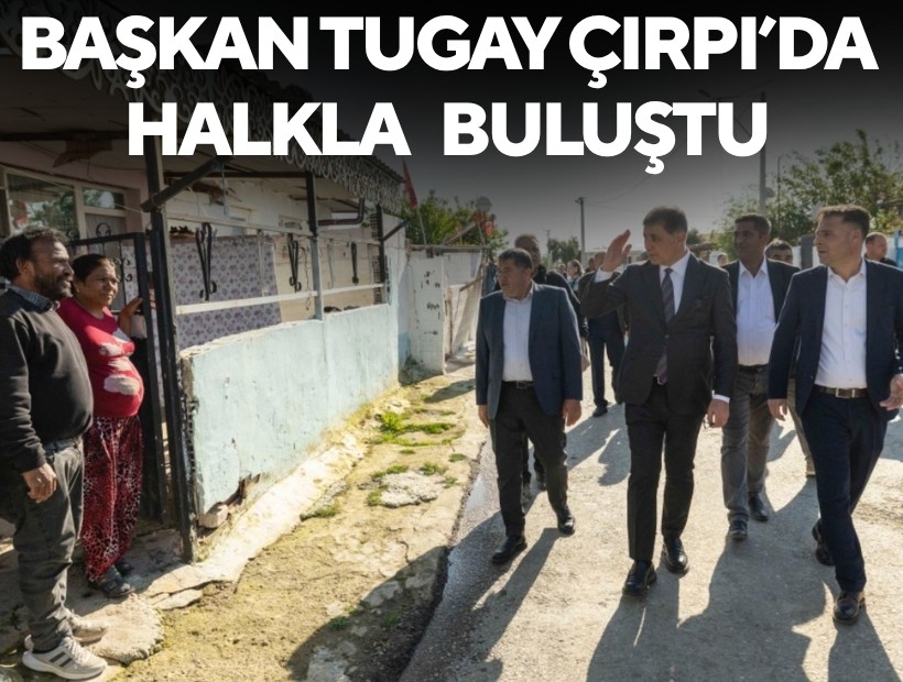 Başkan Tugay Çırpı’da halkla buluştu